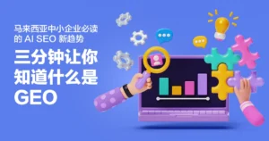 三分钟让你知道什么是 GEO（Generative Engine Optimization）：马来西亚中小企业必读的 AI SEO 新趋势