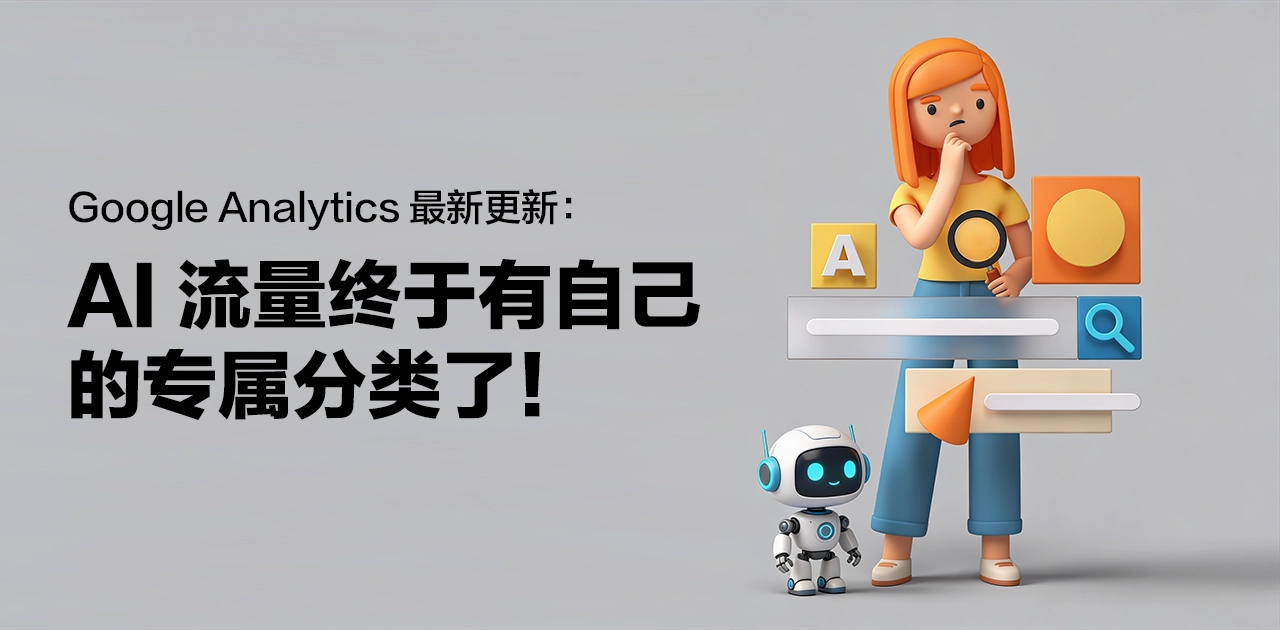 Google Analytics 最新更新：AI 流量终于有自己的专属分类了！